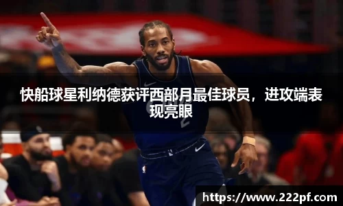 快船球星利纳德获评西部月最佳球员，进攻端表现亮眼